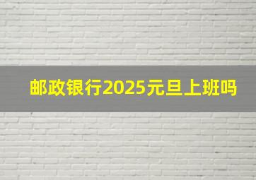 邮政银行2025元旦上班吗