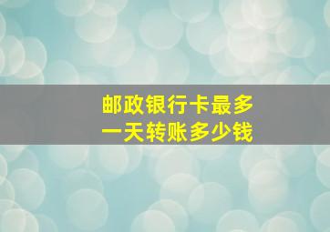 邮政银行卡最多一天转账多少钱