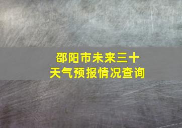 邵阳市未来三十天气预报情况查询