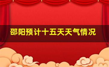 邵阳预计十五天天气情况