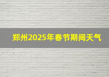 郑州2025年春节期间天气