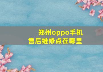 郑州oppo手机售后维修点在哪里