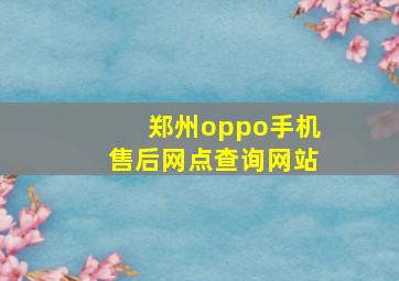 郑州oppo手机售后网点查询网站