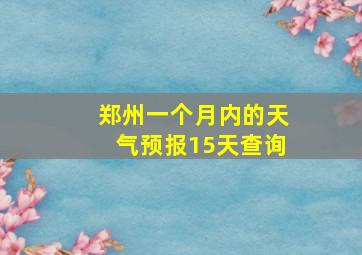 郑州一个月内的天气预报15天查询