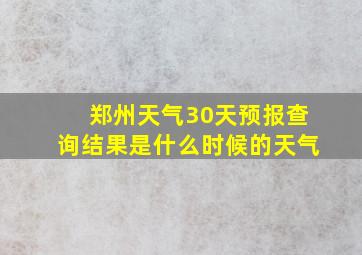 郑州天气30天预报查询结果是什么时候的天气