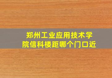 郑州工业应用技术学院信科楼距哪个门口近