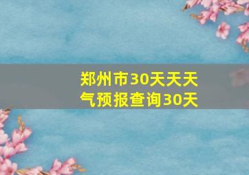 郑州市30天天天气预报查询30天