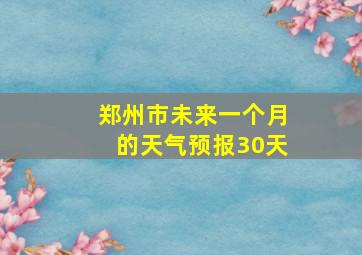 郑州市未来一个月的天气预报30天