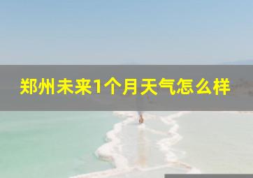 郑州未来1个月天气怎么样