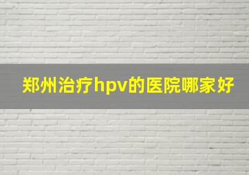 郑州治疗hpv的医院哪家好