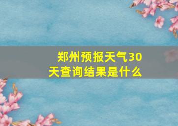 郑州预报天气30天查询结果是什么