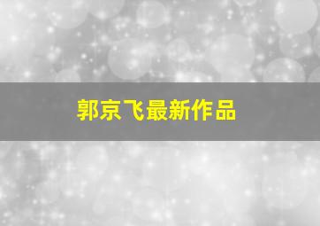 郭京飞最新作品