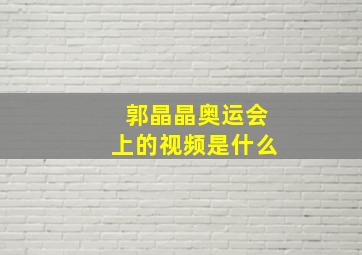 郭晶晶奥运会上的视频是什么