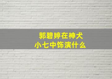 郭碧婷在神犬小七中饰演什么