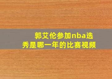 郭艾伦参加nba选秀是哪一年的比赛视频