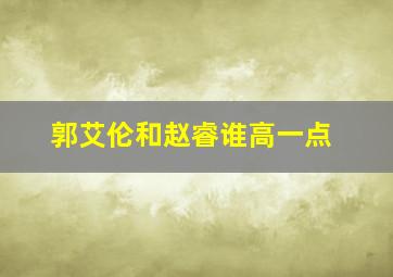 郭艾伦和赵睿谁高一点