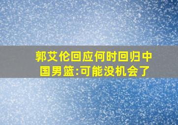 郭艾伦回应何时回归中国男篮:可能没机会了