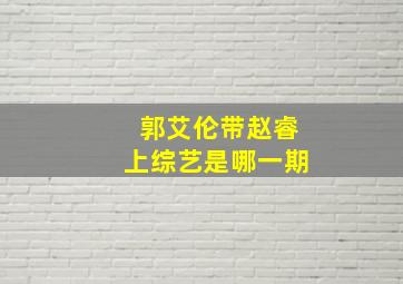 郭艾伦带赵睿上综艺是哪一期