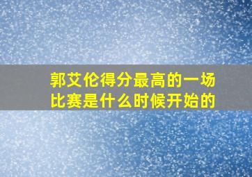 郭艾伦得分最高的一场比赛是什么时候开始的