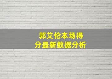 郭艾伦本场得分最新数据分析