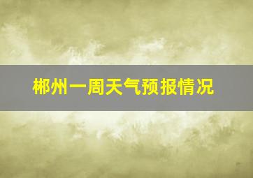 郴州一周天气预报情况