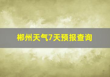 郴州天气7天预报查询