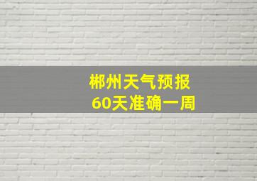 郴州天气预报60天准确一周