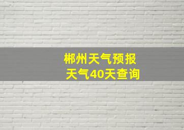 郴州天气预报天气40天查询