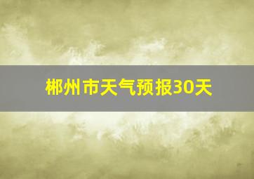 郴州市天气预报30天