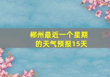 郴州最近一个星期的天气预报15天