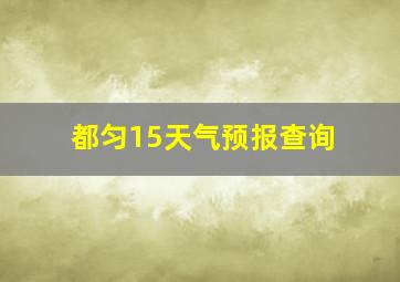 都匀15天气预报查询