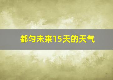 都匀未来15天的天气