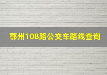 鄂州108路公交车路线查询