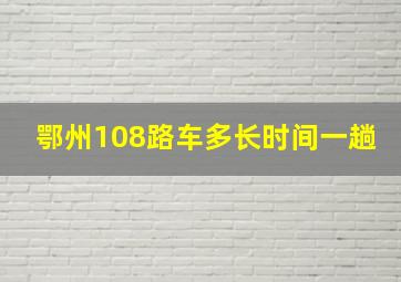 鄂州108路车多长时间一趟