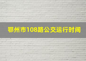 鄂州市108路公交运行时间