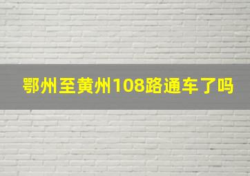 鄂州至黄州108路通车了吗