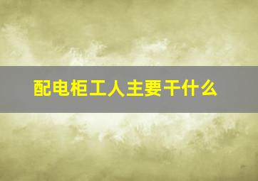 配电柜工人主要干什么