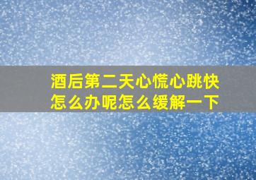 酒后第二天心慌心跳快怎么办呢怎么缓解一下