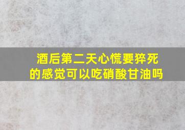 酒后第二天心慌要猝死的感觉可以吃硝酸甘油吗