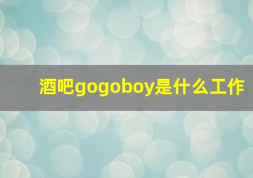 酒吧gogoboy是什么工作