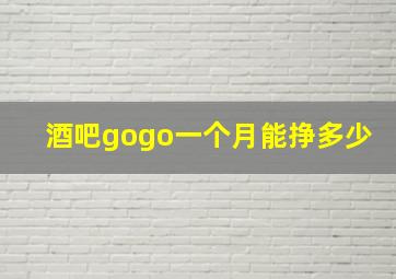 酒吧gogo一个月能挣多少