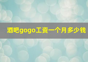 酒吧gogo工资一个月多少钱