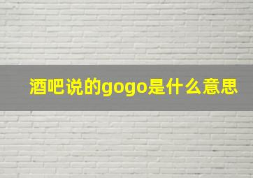 酒吧说的gogo是什么意思