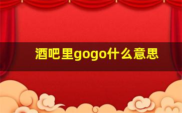 酒吧里gogo什么意思