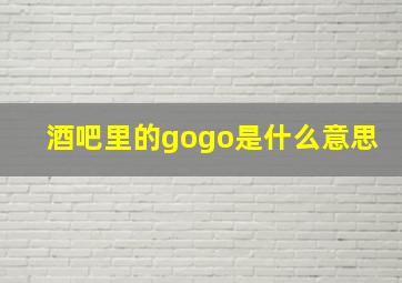 酒吧里的gogo是什么意思