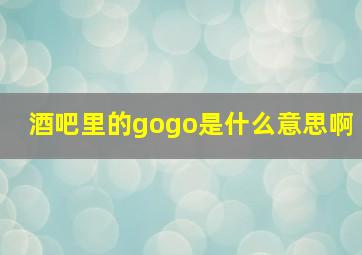 酒吧里的gogo是什么意思啊