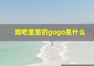 酒吧里面的gogo是什么