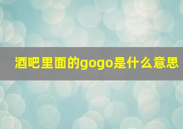 酒吧里面的gogo是什么意思