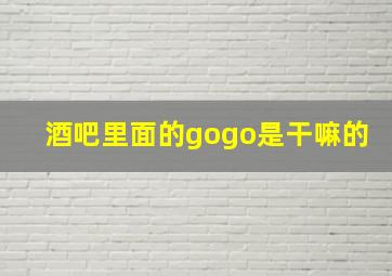 酒吧里面的gogo是干嘛的