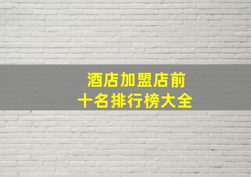 酒店加盟店前十名排行榜大全